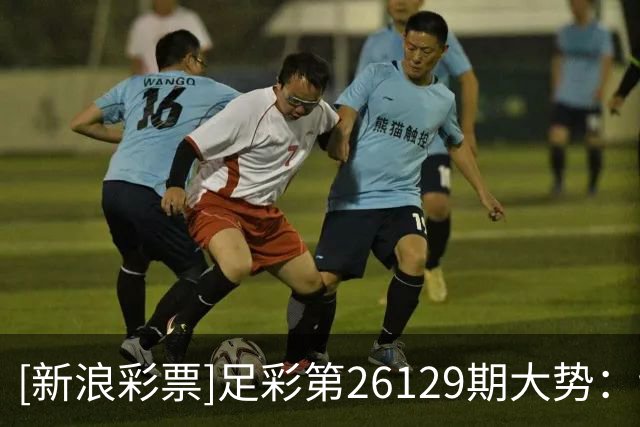 [新浪彩票]足彩第26129期大势：切尔西多选设防